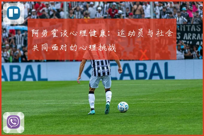 阿劳霍谈心理健康：运动员与社会共同面对的心理挑战