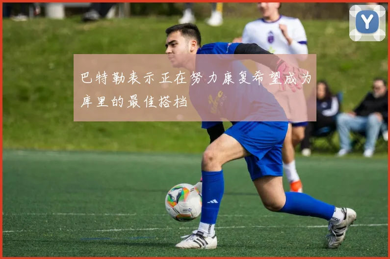 巴特勒表示正在努力康复希望成为库里的最佳搭档