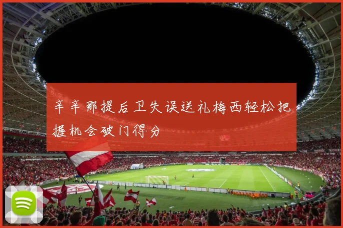 辛辛那提后卫失误送礼梅西轻松把握机会破门得分
