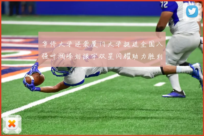 华侨大学逆袭厦门大学挺进全国八强叶润峰刘振宇双星闪耀助力胜利