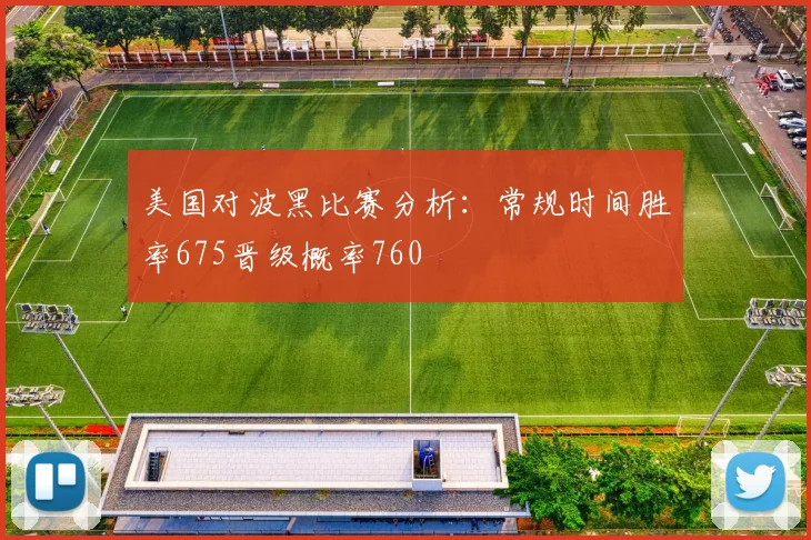美国对波黑比赛分析：常规时间胜率675晋级概率760