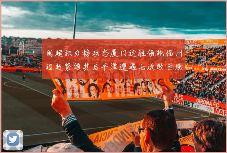 闽超积分榜动态厦门连胜领跑福州追赶紧随其后平潭遭遇七连败困境