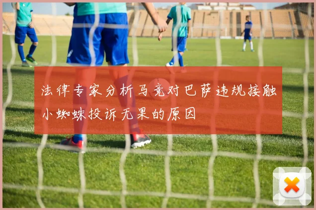 法律专家分析马竞对巴萨违规接触小蜘蛛投诉无果的原因