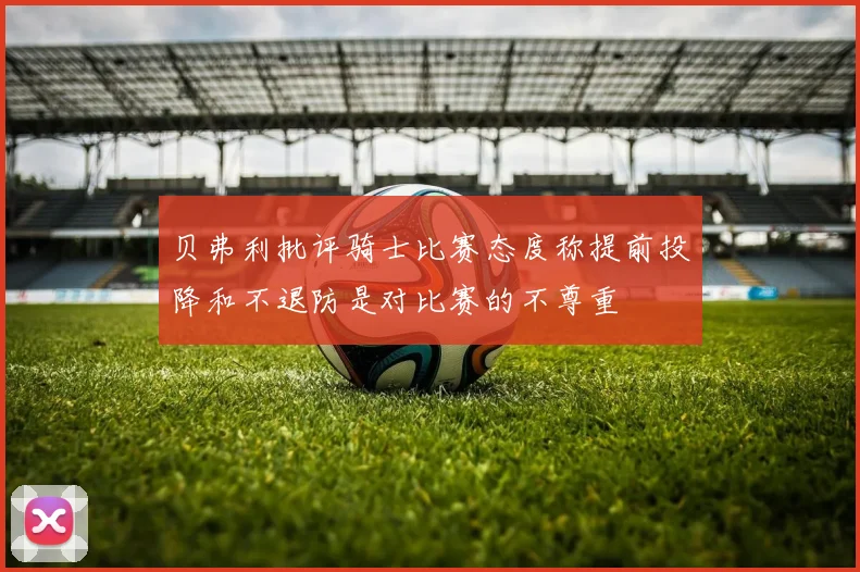 贝弗利批评骑士比赛态度称提前投降和不退防是对比赛的不尊重