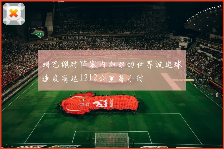 姆巴佩对阵塞内加尔的世界波进球速度高达1212公里每小时