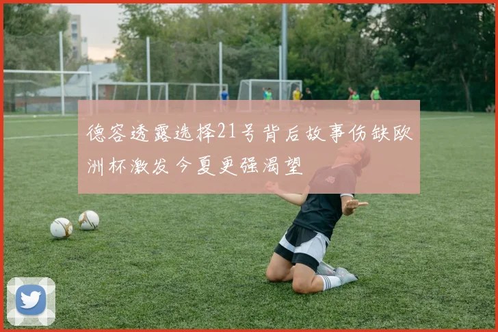 德容透露选择21号背后故事伤缺欧洲杯激发今夏更强渴望