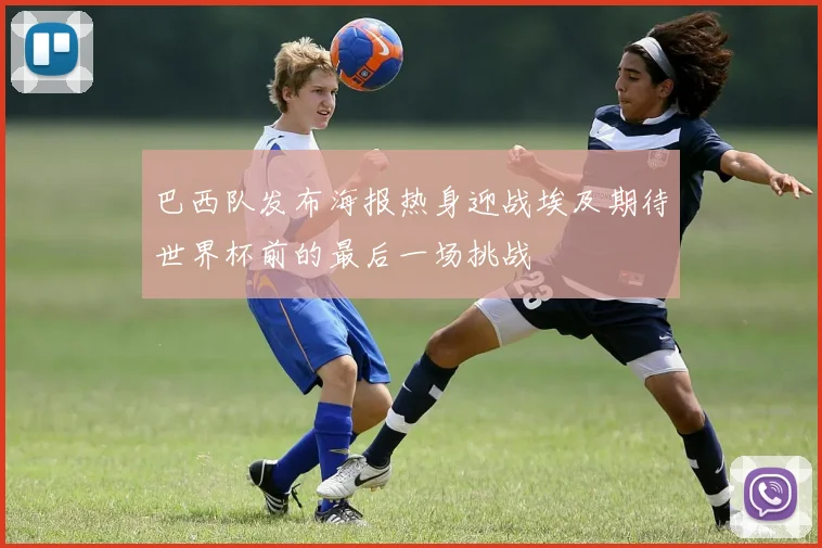 巴西队发布海报热身迎战埃及期待世界杯前的最后一场挑战
