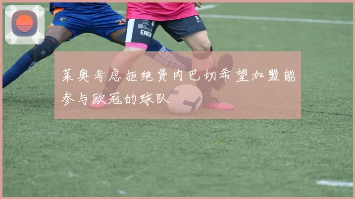 莱奥考虑拒绝费内巴切希望加盟能参与欧冠的球队