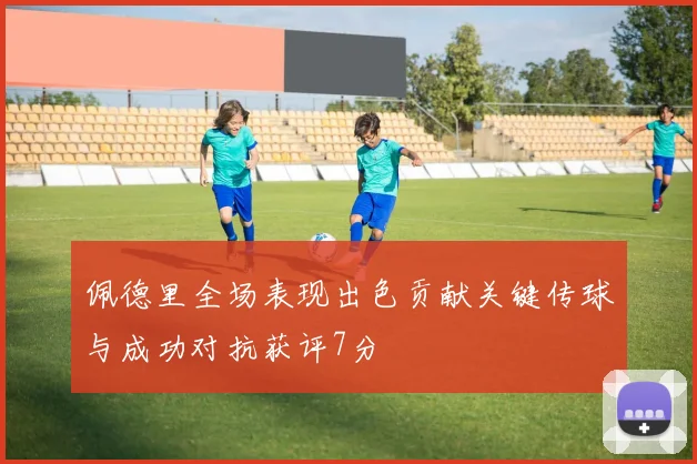 佩德里全场表现出色贡献关键传球与成功对抗获评7分