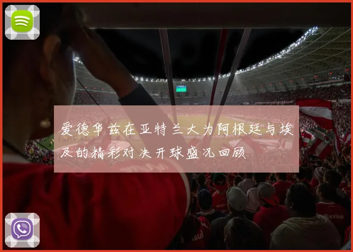 爱德华兹在亚特兰大为阿根廷与埃及的精彩对决开球盛况回顾