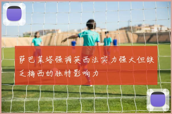 萨巴莱塔强调英西法实力强大但缺乏梅西的独特影响力