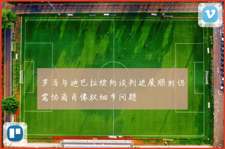 罗马与迪巴拉续约谈判进展顺利仍需协商肖像权细节问题