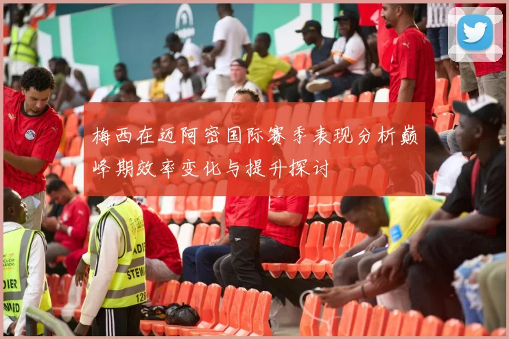 梅西在迈阿密国际赛季表现分析巅峰期效率变化与提升探讨