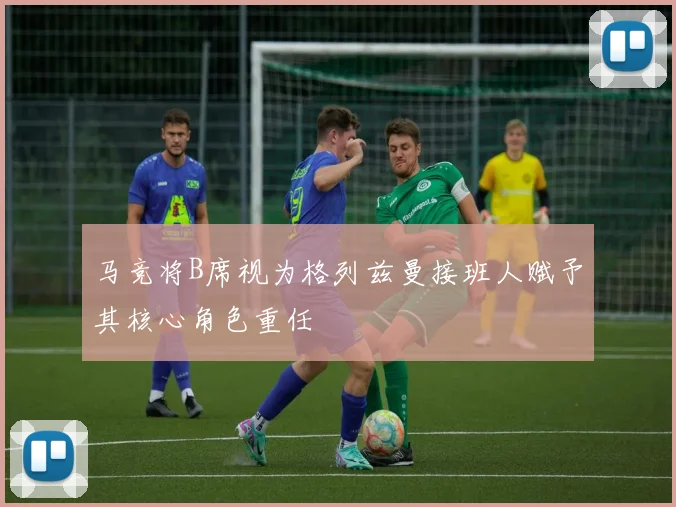 马竞将B席视为格列兹曼接班人赋予其核心角色重任