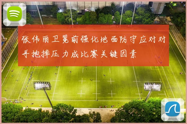 张伟丽卫冕前强化地面防守应对对手抱摔压力成比赛关键因素